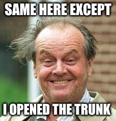 SAME HERE EXCEPT I OPENED THE TRUNK | made w/ Imgflip meme maker