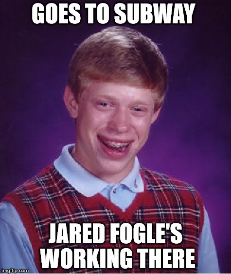Bad Luck Brian | GOES TO SUBWAY; JARED FOGLE'S WORKING THERE | image tagged in memes,bad luck brian,subway,jared from subway,jared fogle,pedo | made w/ Imgflip meme maker