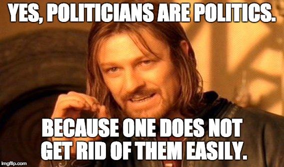 One Does Not Simply Meme | YES, POLITICIANS ARE POLITICS. BECAUSE ONE DOES NOT GET RID OF THEM EASILY. | image tagged in memes,one does not simply | made w/ Imgflip meme maker
