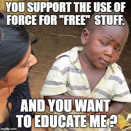 Third World Skeptical Kid | YOU SUPPORT THE USE OF FORCE FOR "FREE"  STUFF. AND YOU WANT TO EDUCATE ME ? | image tagged in memes,third world skeptical kid | made w/ Imgflip meme maker