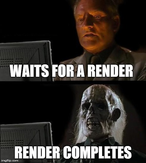 I'll Just Wait Here Meme | WAITS FOR A RENDER RENDER COMPLETES | image tagged in memes,ill just wait here | made w/ Imgflip meme maker