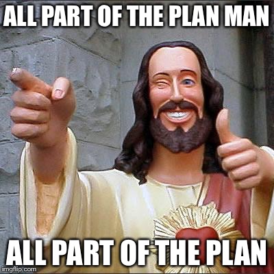 Jesus | ALL PART OF THE PLAN MAN ALL PART OF THE PLAN | image tagged in jesus | made w/ Imgflip meme maker