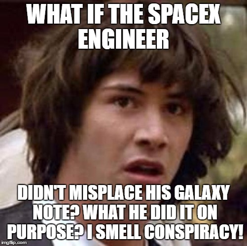 Conspiracy Keanu Meme | WHAT IF THE SPACEX ENGINEER DIDN'T MISPLACE HIS GALAXY NOTE? WHAT HE DID IT ON PURPOSE? I SMELL CONSPIRACY! | image tagged in memes,conspiracy keanu | made w/ Imgflip meme maker