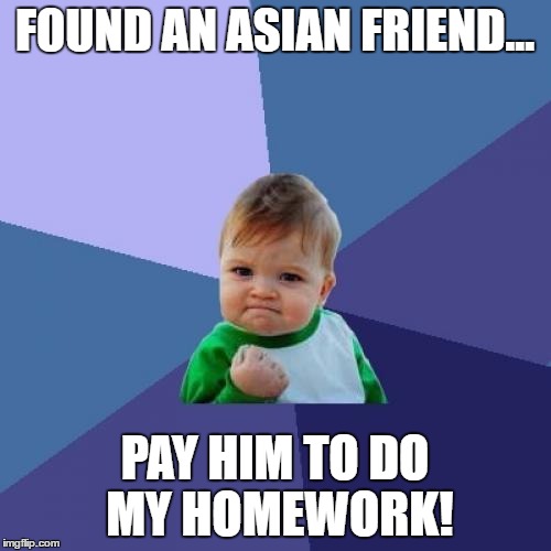 Success Kid Meme | FOUND AN ASIAN FRIEND... PAY HIM TO DO MY HOMEWORK! | image tagged in memes,success kid | made w/ Imgflip meme maker