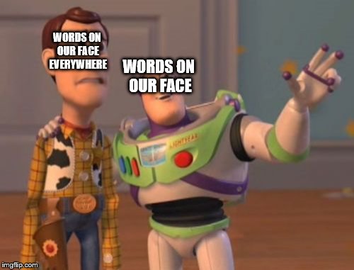 X, X Everywhere | WORDS ON OUR FACE EVERYWHERE; WORDS ON OUR FACE | image tagged in memes,x x everywhere | made w/ Imgflip meme maker