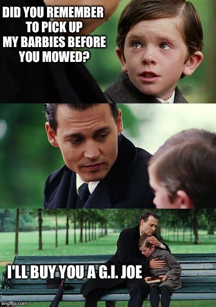 Finding Neverland | DID YOU REMEMBER TO PICK UP MY BARBIES BEFORE YOU MOWED? I'LL BUY YOU A G.I. JOE | image tagged in memes,finding neverland | made w/ Imgflip meme maker