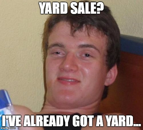 10 Guy Meme | YARD SALE? I'VE ALREADY GOT A YARD... | image tagged in memes,10 guy | made w/ Imgflip meme maker