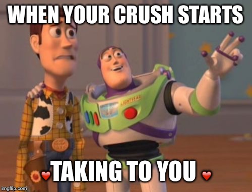 X, X Everywhere Meme | WHEN YOUR CRUSH STARTS; ❤️TAKING TO YOU ❤️ | image tagged in memes,x x everywhere | made w/ Imgflip meme maker