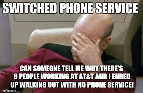 Total nightmare I think they need more training! | SWITCHED PHONE SERVICE; CAN SOMEONE TELL ME WHY THERE'S 8 PEOPLE WORKING AT AT&T AND I ENDED UP WALKING OUT WITH NO PHONE SERVICE! | image tagged in memes,captain picard facepalm | made w/ Imgflip meme maker