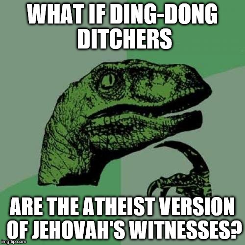 Philosoraptor | WHAT IF DING-DONG DITCHERS; ARE THE ATHEIST VERSION OF JEHOVAH'S WITNESSES? | image tagged in memes,philosoraptor | made w/ Imgflip meme maker