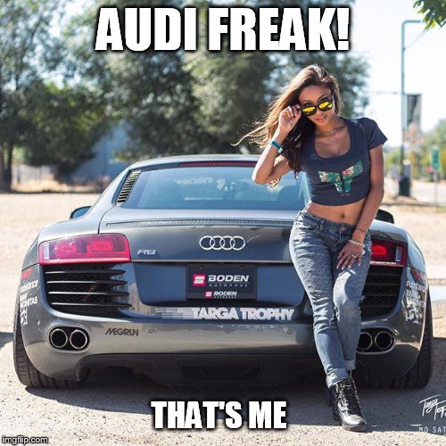 AUDI FREAK | AUDI FREAK! THAT'S ME | image tagged in cars,audi | made w/ Imgflip meme maker