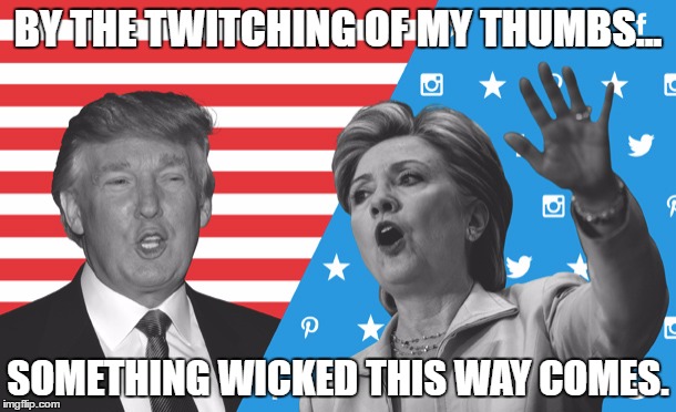 BY THE TWITCHING OF MY THUMBS... SOMETHING WICKED THIS WAY COMES. | image tagged in election 2016 | made w/ Imgflip meme maker