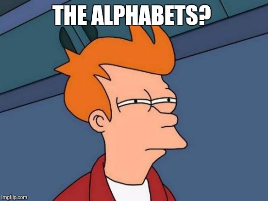 Futurama Fry Meme | THE ALPHABETS? | image tagged in memes,futurama fry | made w/ Imgflip meme maker