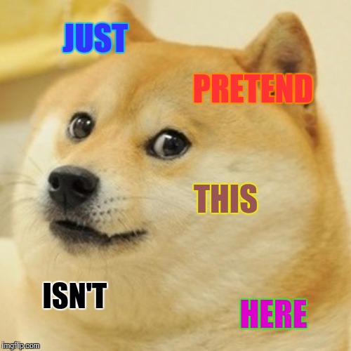 Doge | JUST; PRETEND; THIS; ISN'T; HERE | image tagged in memes,doge | made w/ Imgflip meme maker