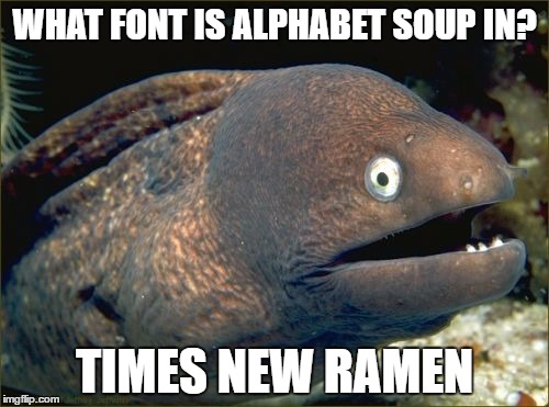 Alphabet Soup Font | WHAT FONT IS ALPHABET SOUP IN? TIMES NEW RAMEN | image tagged in memes,bad joke eel | made w/ Imgflip meme maker