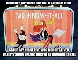 ORIGINALLY, THEY COULD ONLY CALL IT SATURDAY NIGHT. SATURDAY NIGHT LIVE WAS A SHORT-LIVED VARIETY SHOW ON ABC HOSTED BY HOWARD COSELL | made w/ Imgflip meme maker