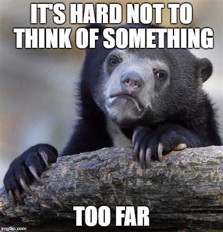 Confession Bear Meme | IT'S HARD NOT TO THINK OF SOMETHING TOO FAR | image tagged in memes,confession bear | made w/ Imgflip meme maker
