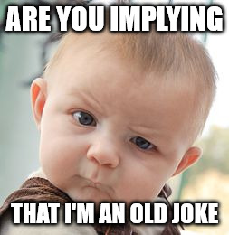 Skeptical Baby Meme | ARE YOU IMPLYING THAT I'M AN OLD JOKE | image tagged in memes,skeptical baby | made w/ Imgflip meme maker