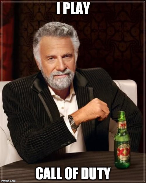 The Most Interesting Man In The World | I PLAY; CALL OF DUTY | image tagged in memes,the most interesting man in the world | made w/ Imgflip meme maker