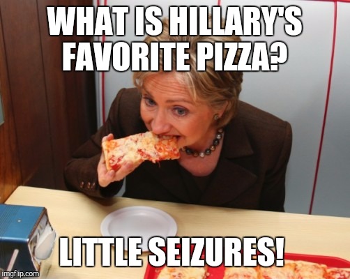WHAT IS HILLARY'S FAVORITE PIZZA? LITTLE SEIZURES! | image tagged in hillary eating pizza | made w/ Imgflip meme maker