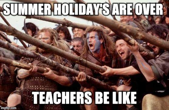 HOLD! | SUMMER HOLIDAY'S ARE OVER; TEACHERS BE LIKE | image tagged in braveheart hold | made w/ Imgflip meme maker