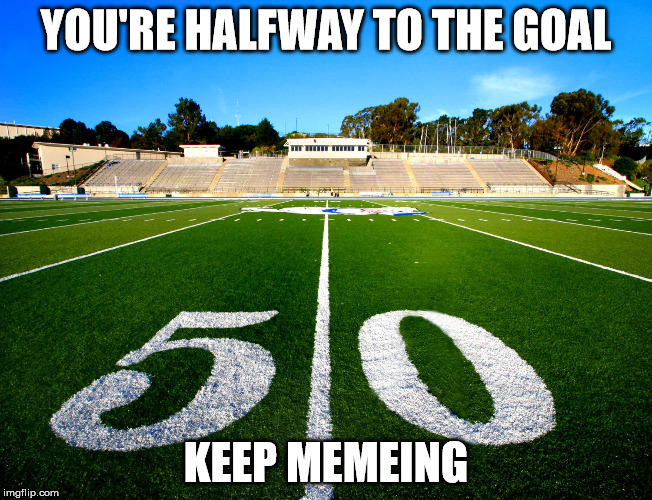 YOU'RE HALFWAY TO THE GOAL KEEP MEMEING | made w/ Imgflip meme maker