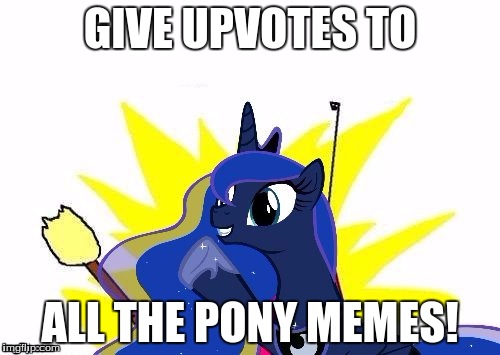 I upvote every single pony meme on imgflip! | GIVE UPVOTES TO; ALL THE PONY MEMES! | image tagged in luna all the,memes,my little pony,ponies,x all the y,upvotes | made w/ Imgflip meme maker