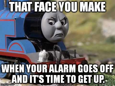 Angry Thomas |  THAT FACE YOU MAKE; WHEN YOUR ALARM GOES OFF AND IT'S TIME TO GET UP. | image tagged in angry thomas,thomas the tank engine,thomas the train,funny,funny memes,memes | made w/ Imgflip meme maker