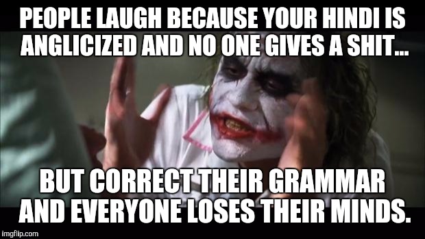 And everybody loses their minds Meme | PEOPLE LAUGH BECAUSE YOUR HINDI IS ANGLICIZED AND NO ONE GIVES A SHIT... BUT CORRECT THEIR GRAMMAR AND EVERYONE LOSES THEIR MINDS. | image tagged in memes,and everybody loses their minds | made w/ Imgflip meme maker
