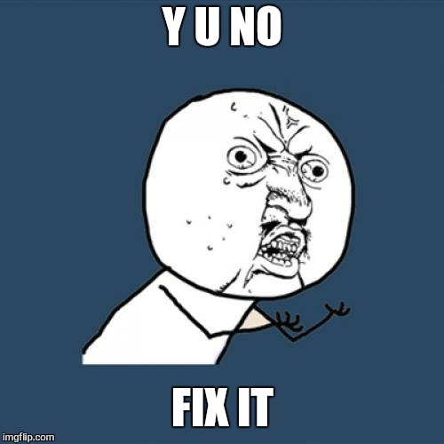 Y U No Meme | Y U NO FIX IT | image tagged in memes,y u no | made w/ Imgflip meme maker