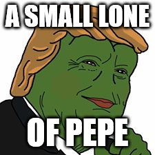 Pepe Trump | A SMALL LONE; OF PEPE | image tagged in pepe trump | made w/ Imgflip meme maker