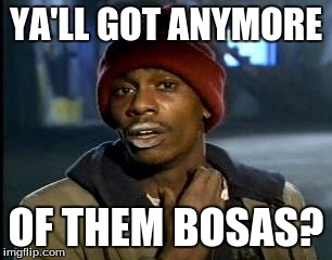 Y'all Got Any More Of That | YA'LL GOT ANYMORE; OF THEM BOSAS? | image tagged in memes,yall got any more of | made w/ Imgflip meme maker