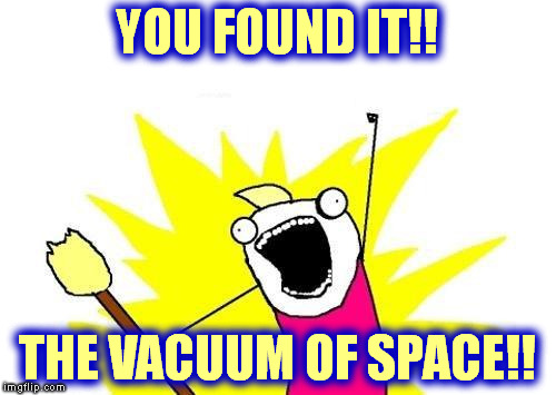 X All The Y Meme | YOU FOUND IT!! THE VACUUM OF SPACE!! | image tagged in memes,x all the y | made w/ Imgflip meme maker