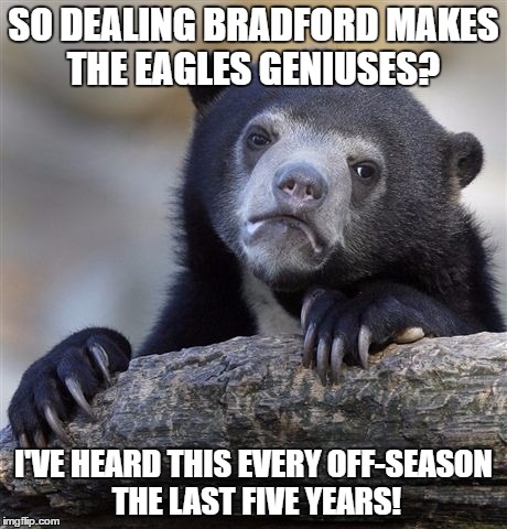 Confession Bear Meme | SO DEALING BRADFORD MAKES THE EAGLES GENIUSES? I'VE HEARD THIS EVERY OFF-SEASON THE LAST FIVE YEARS! | image tagged in memes,confession bear | made w/ Imgflip meme maker