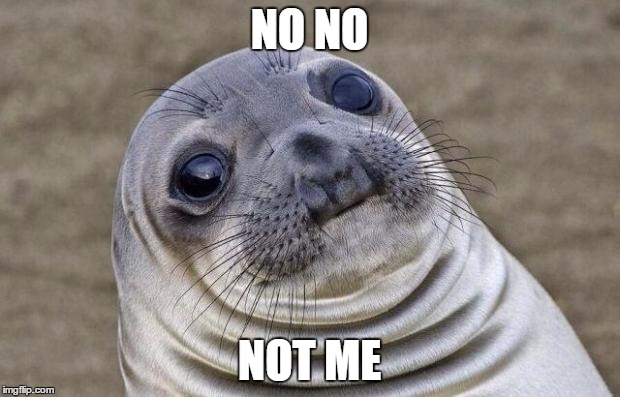 Awkward Moment Sealion Meme | NO NO; NOT ME | image tagged in memes,awkward moment sealion | made w/ Imgflip meme maker
