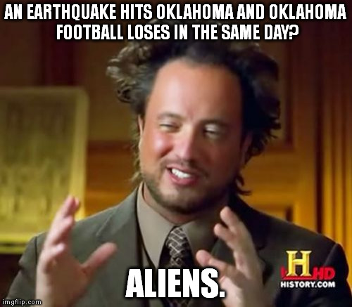 Ancient Aliens | AN EARTHQUAKE HITS OKLAHOMA AND OKLAHOMA FOOTBALL LOSES IN THE SAME DAY? ALIENS. | image tagged in memes,ancient aliens | made w/ Imgflip meme maker