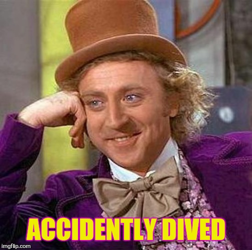 Creepy Condescending Wonka Meme | ACCIDENTLY DIVED | image tagged in memes,creepy condescending wonka | made w/ Imgflip meme maker