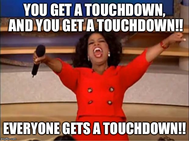 Oprah You Get A Meme | YOU GET A TOUCHDOWN, AND YOU GET A TOUCHDOWN!! EVERYONE GETS A TOUCHDOWN!! | image tagged in memes,oprah you get a | made w/ Imgflip meme maker