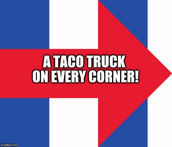 Hillary Campaign Logo | A TACO TRUCK ON EVERY CORNER! | image tagged in hillary campaign logo | made w/ Imgflip meme maker