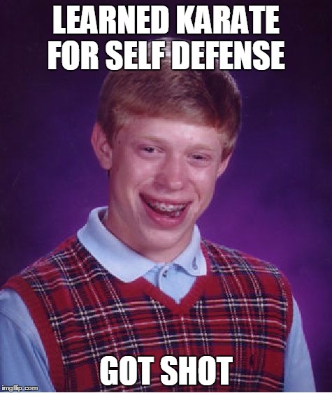 Judo ehh? Bang! | LEARNED KARATE FOR SELF DEFENSE; GOT SHOT | image tagged in memes,bad luck brian | made w/ Imgflip meme maker