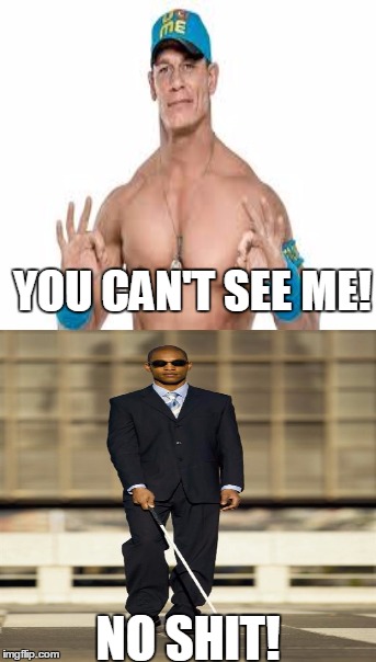 You can't see him!.....or anyone else. | YOU CAN'T SEE ME! NO SHIT! | image tagged in blind,john cena,wwe | made w/ Imgflip meme maker