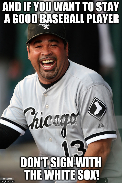 AND IF YOU WANT TO STAY A GOOD BASEBALL PLAYER DON'T SIGN WITH THE WHITE SOX! | made w/ Imgflip meme maker