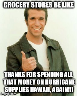 Hurricane | GROCERY STORES BE LIKE; THANKS FOR SPENDING ALL THAT MONEY ON HURRICANE SUPPLIES HAWAII, AGAIN!!! | image tagged in hurricane | made w/ Imgflip meme maker