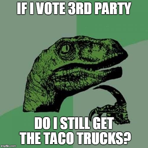 Taco Trucks? | IF I VOTE 3RD PARTY; DO I STILL GET THE TACO TRUCKS? | image tagged in memes,philosoraptor,3rd party,gary johnson,jill stein,taco tuesday | made w/ Imgflip meme maker