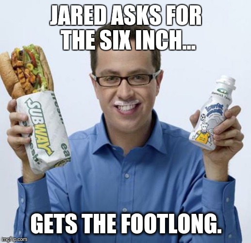 Jared | JARED ASKS FOR THE SIX INCH... GETS THE FOOTLONG. | image tagged in jared | made w/ Imgflip meme maker