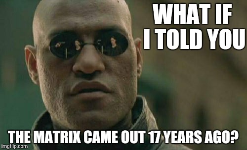 A long time ago | WHAT IF I TOLD YOU; THE MATRIX CAME OUT 17 YEARS AGO? | image tagged in memes,matrix morpheus,what if i told you,old | made w/ Imgflip meme maker