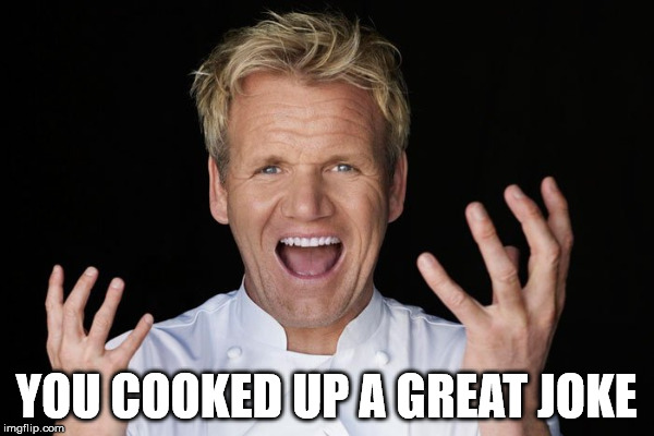 YOU COOKED UP A GREAT JOKE | made w/ Imgflip meme maker