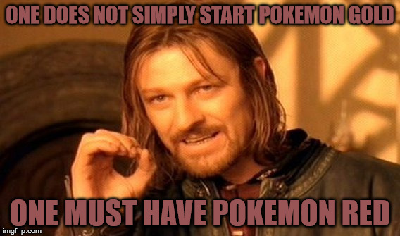 One Does Not Simply Meme | ONE DOES NOT SIMPLY START POKEMON GOLD; ONE MUST HAVE POKEMON RED | image tagged in memes,one does not simply | made w/ Imgflip meme maker