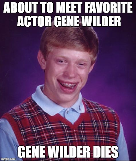 Bad Luck Brian | ABOUT TO MEET FAVORITE ACTOR GENE WILDER; GENE WILDER DIES | image tagged in memes,bad luck brian | made w/ Imgflip meme maker
