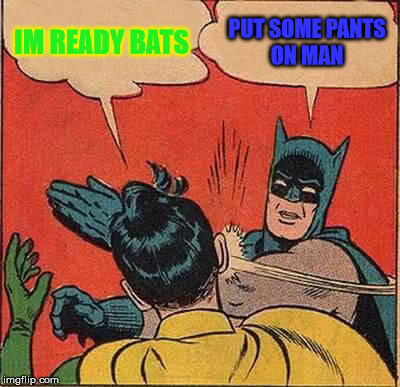 Batman Slapping Robin Meme |  IM READY BATS; PUT SOME PANTS ON MAN | image tagged in memes,batman slapping robin | made w/ Imgflip meme maker